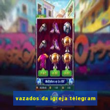 vazados da igreja telegram